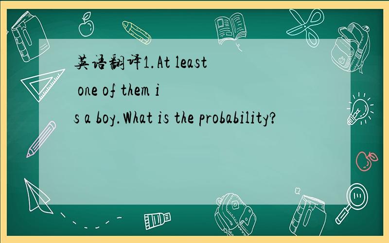 英语翻译1.At least one of them is a boy.What is the probability?