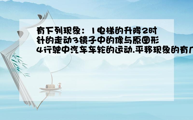 有下列现象：1电梯的升降2时针的走动3镜子中的像与原图形4行驶中汽车车轮的运动.平移现象的有几个