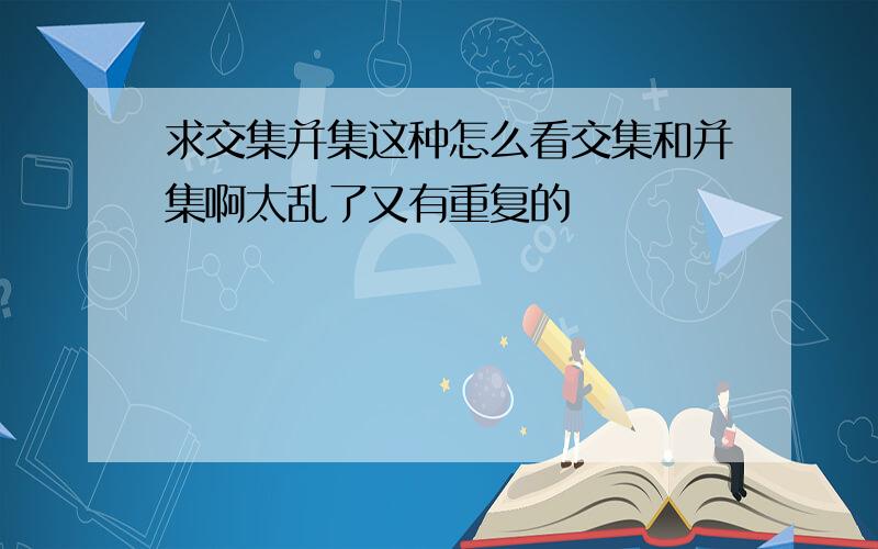 求交集并集这种怎么看交集和并集啊太乱了又有重复的