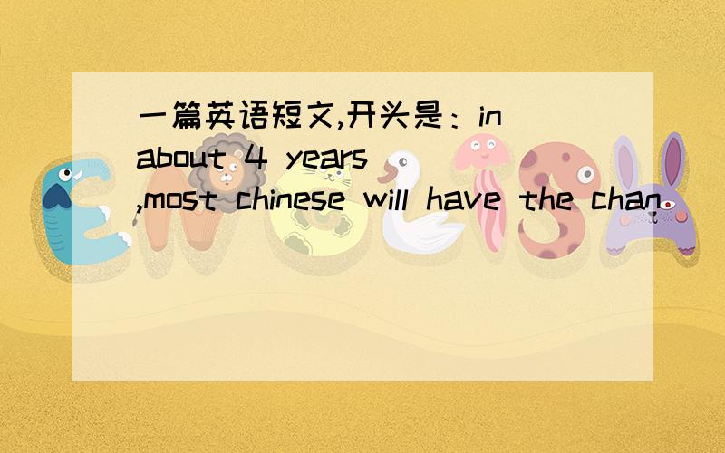 一篇英语短文,开头是：in about 4 years ,most chinese will have the chan