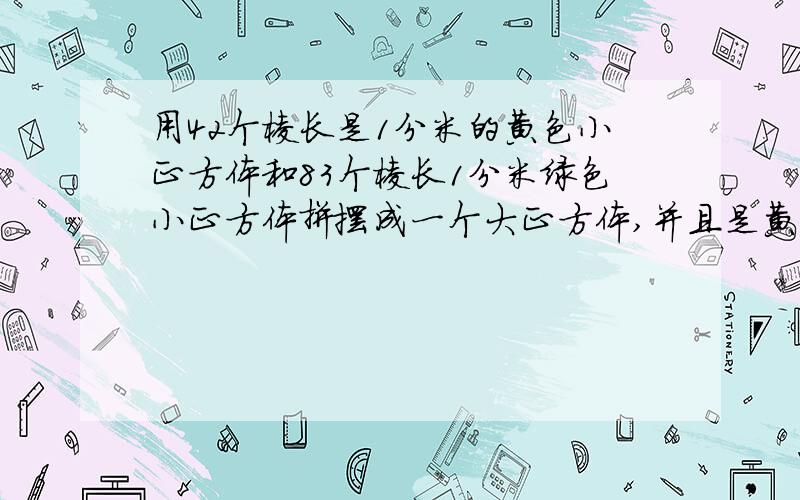 用42个棱长是1分米的黄色小正方体和83个棱长1分米绿色小正方体拼摆成一个大正方体,并且是黄色的面向外露的要尽可能少.那