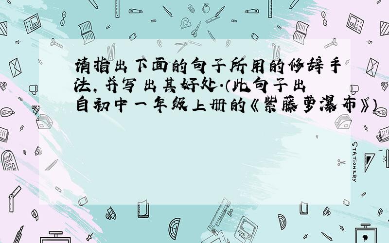 请指出下面的句子所用的修辞手法,并写出其好处．（此句子出自初中一年级上册的《紫藤萝瀑布》）