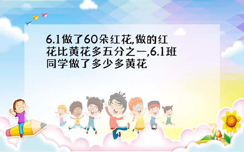 6.1做了60朵红花,做的红花比黄花多五分之一,6.1班同学做了多少多黄花