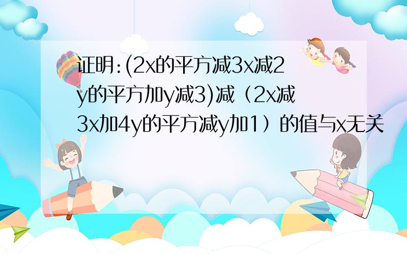 证明:(2x的平方减3x减2y的平方加y减3)减（2x减3x加4y的平方减y加1）的值与x无关