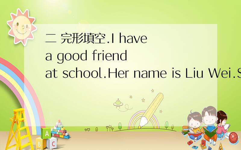 二 完形填空.I have a good friend at school.Her name is Liu Wei.Sh