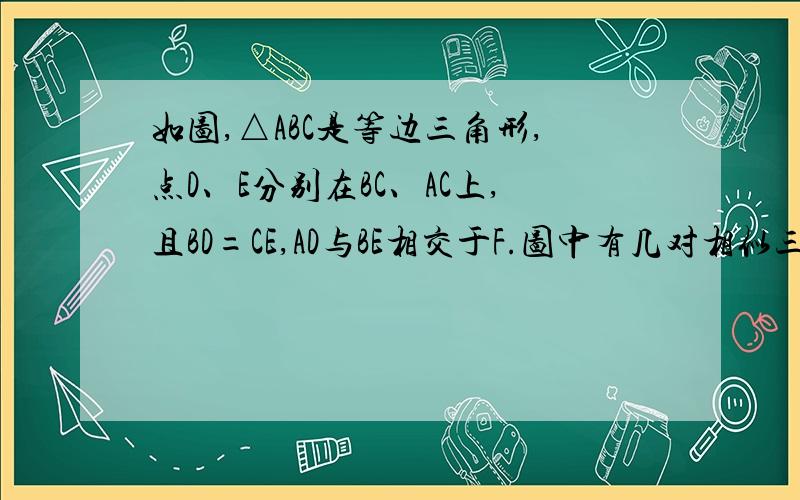 如图,△ABC是等边三角形,点D、E分别在BC、AC上,且BD=CE,AD与BE相交于F.图中有几对相似三角形请写出