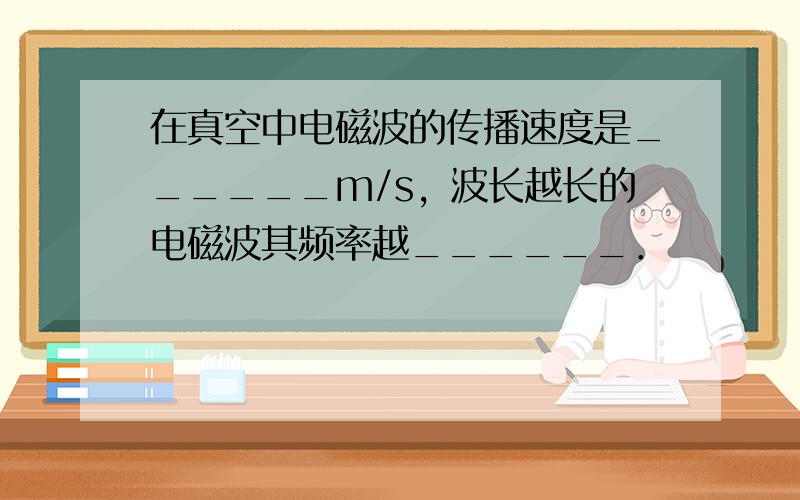 在真空中电磁波的传播速度是______m/s，波长越长的电磁波其频率越______．