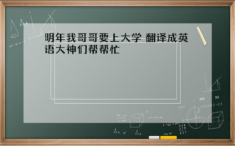 明年我哥哥要上大学 翻译成英语大神们帮帮忙