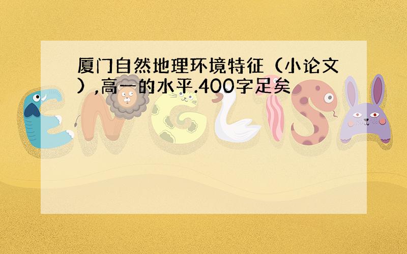 厦门自然地理环境特征（小论文）,高一的水平.400字足矣