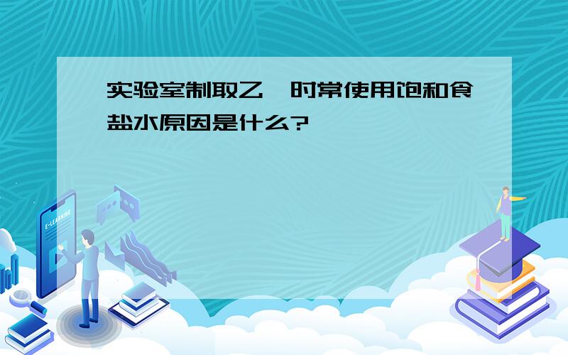 实验室制取乙炔时常使用饱和食盐水原因是什么?