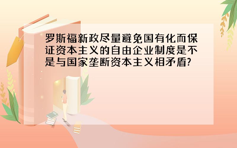 罗斯福新政尽量避免国有化而保证资本主义的自由企业制度是不是与国家垄断资本主义相矛盾?