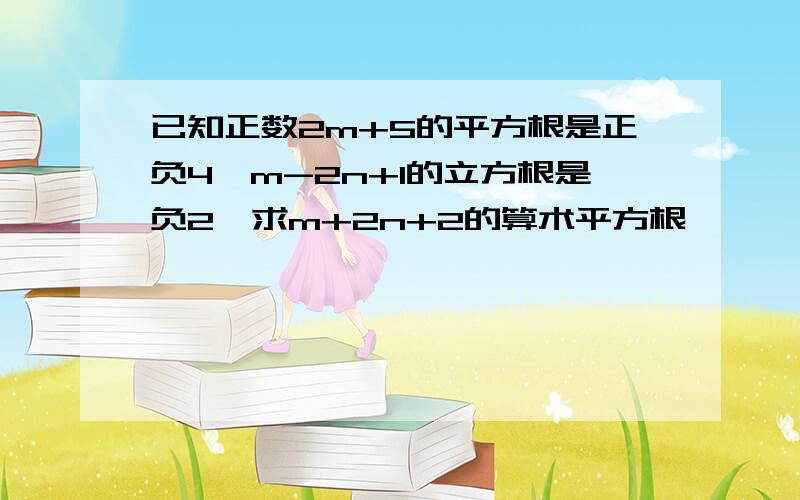 已知正数2m+5的平方根是正负4,m-2n+1的立方根是负2,求m+2n+2的算术平方根