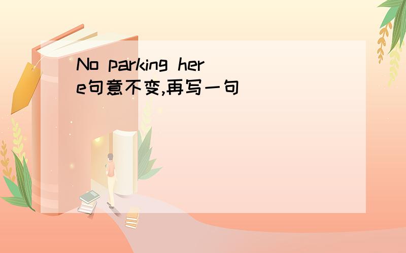 No parking here句意不变,再写一句