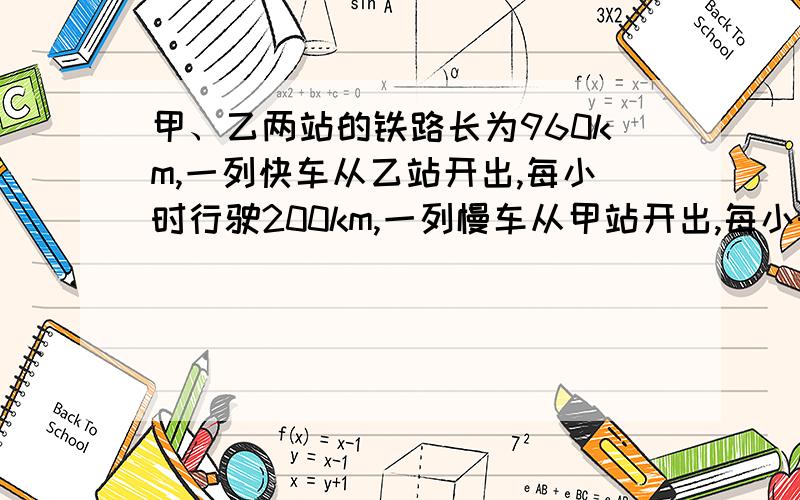 甲、乙两站的铁路长为960km,一列快车从乙站开出,每小时行驶200km,一列慢车从甲站开出,每小时行驶120km.