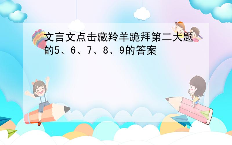 文言文点击藏羚羊跪拜第二大题的5、6、7、8、9的答案