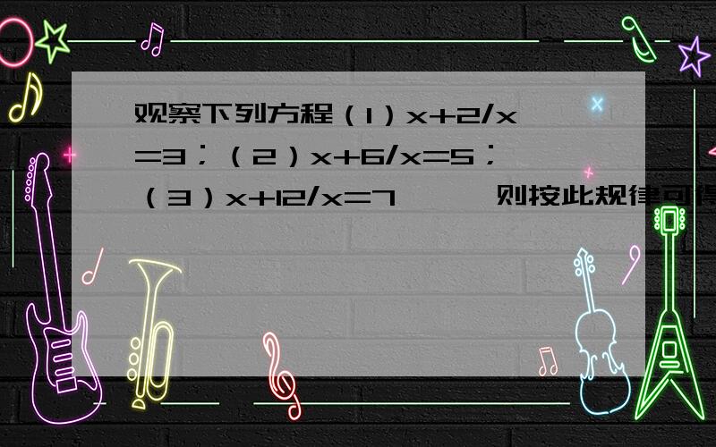 观察下列方程（1）x+2/x=3；（2）x+6/x=5；（3）x+12/x=7……,则按此规律可得关于x的第n个方程为