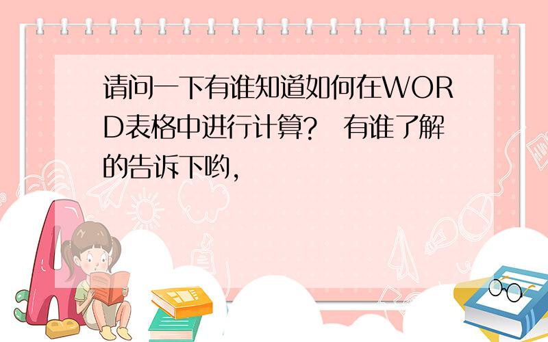 请问一下有谁知道如何在WORD表格中进行计算?　有谁了解的告诉下哟,