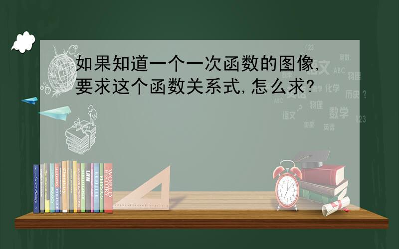 如果知道一个一次函数的图像,要求这个函数关系式,怎么求?