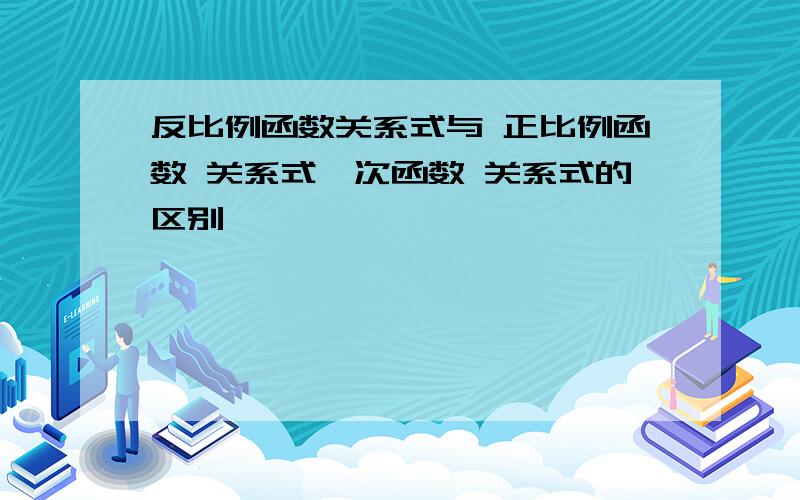 反比例函数关系式与 正比例函数 关系式一次函数 关系式的区别