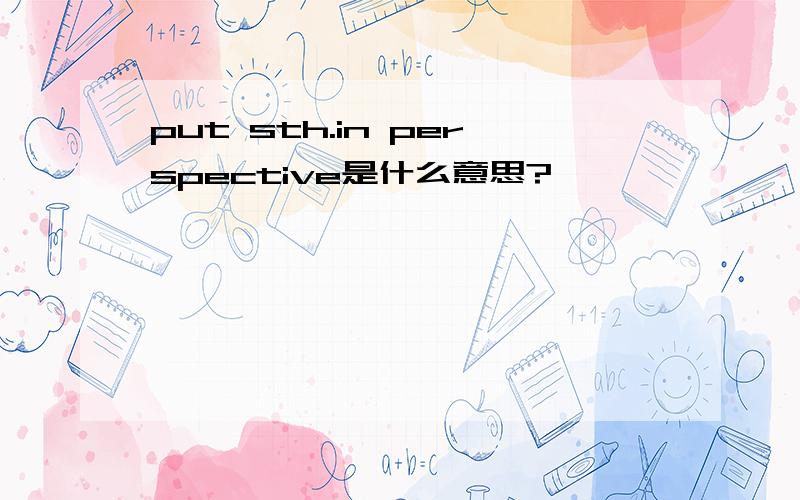 put sth.in perspective是什么意思?