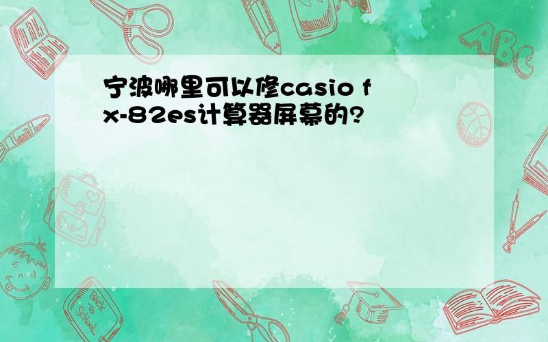 宁波哪里可以修casio fx-82es计算器屏幕的?