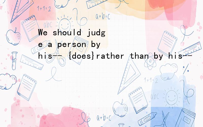 We should judge a person by his-- {does}rather than by his--