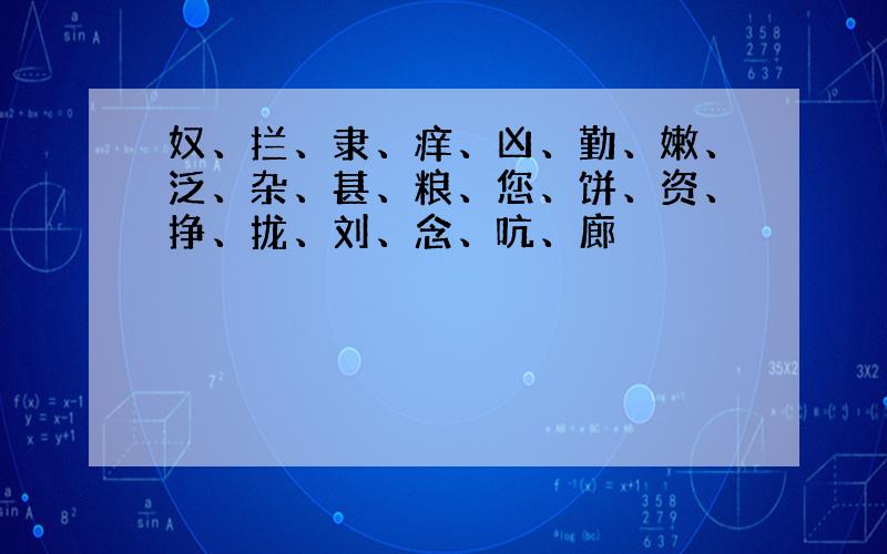 奴、拦、隶、痒、凶、勤、嫩、泛、杂、甚、粮、您、饼、资、挣、拢、刘、念、吭、廊