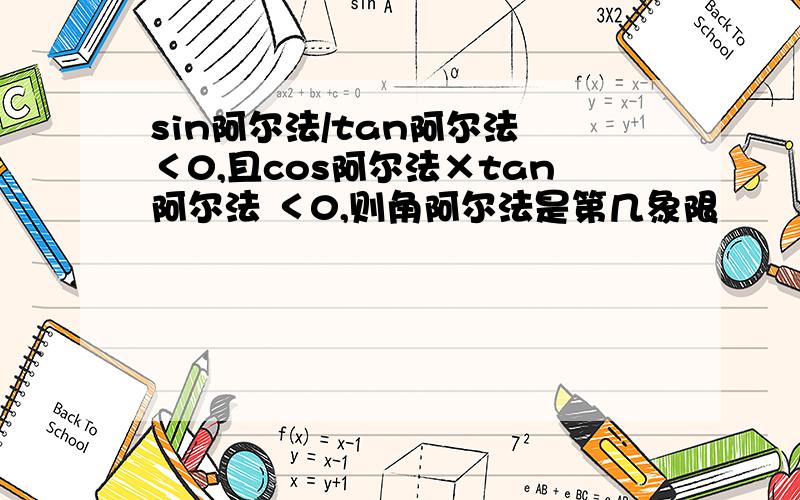 sin阿尔法/tan阿尔法 ＜0,且cos阿尔法×tan阿尔法 ＜0,则角阿尔法是第几象限