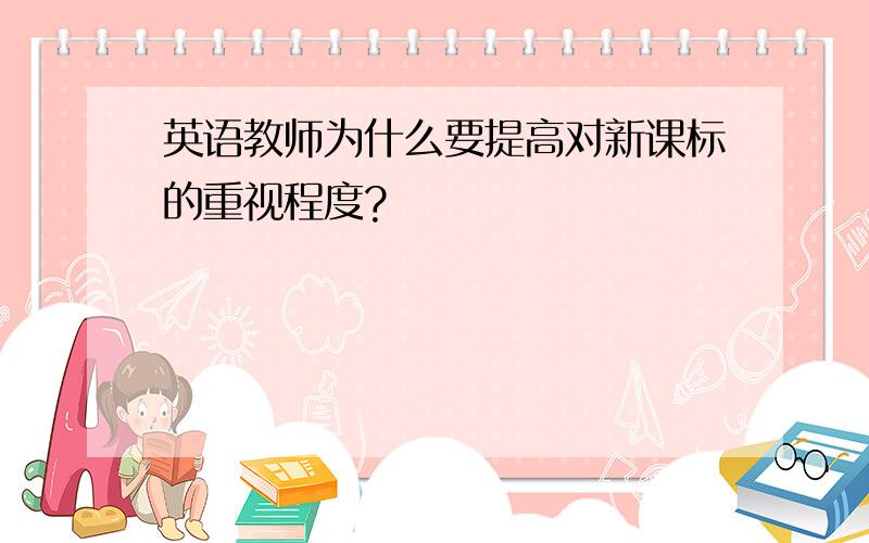 英语教师为什么要提高对新课标的重视程度?