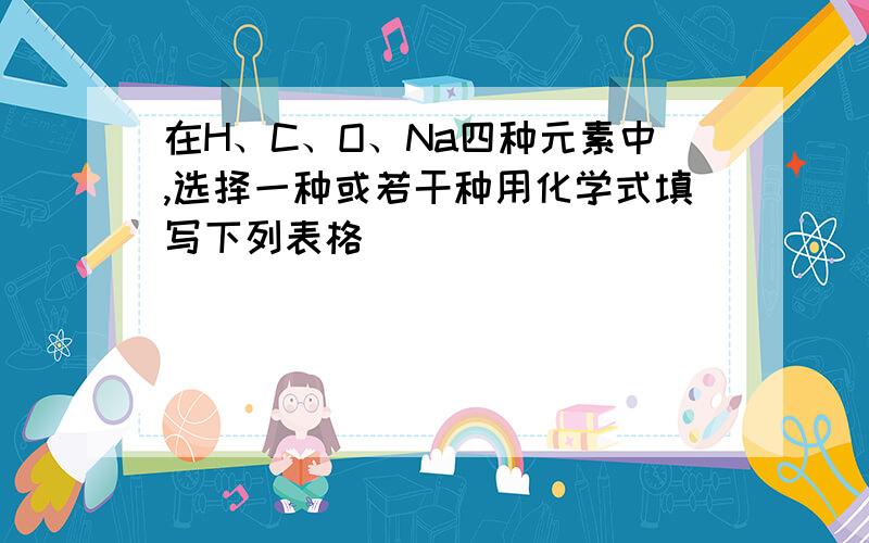 在H、C、O、Na四种元素中,选择一种或若干种用化学式填写下列表格