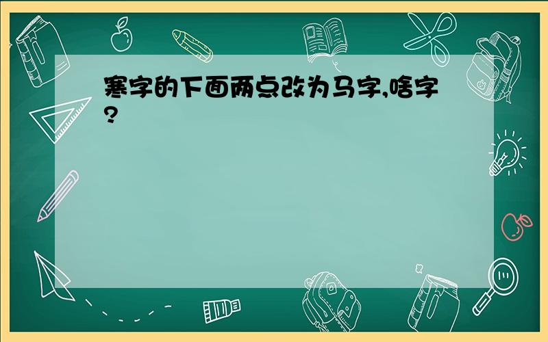 寒字的下面两点改为马字,啥字?