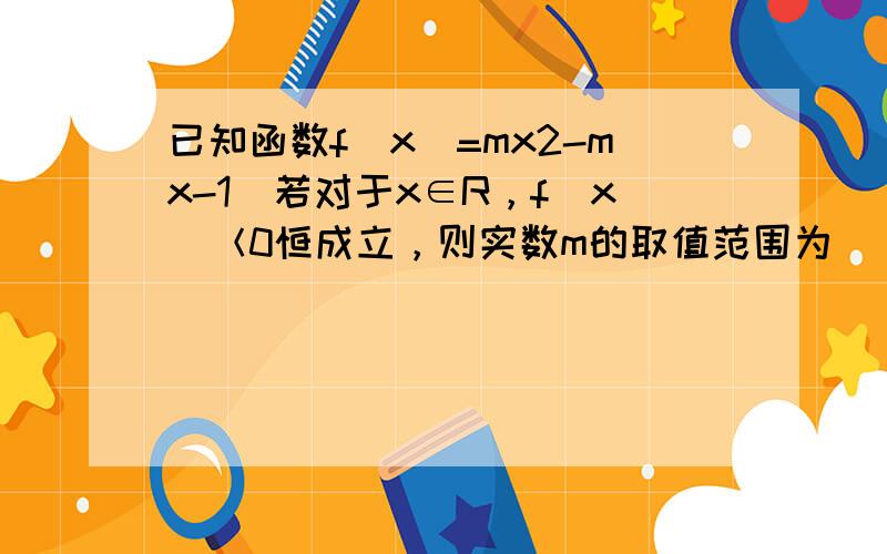 已知函数f（x）=mx2-mx-1．若对于x∈R，f（x）＜0恒成立，则实数m的取值范围为______．