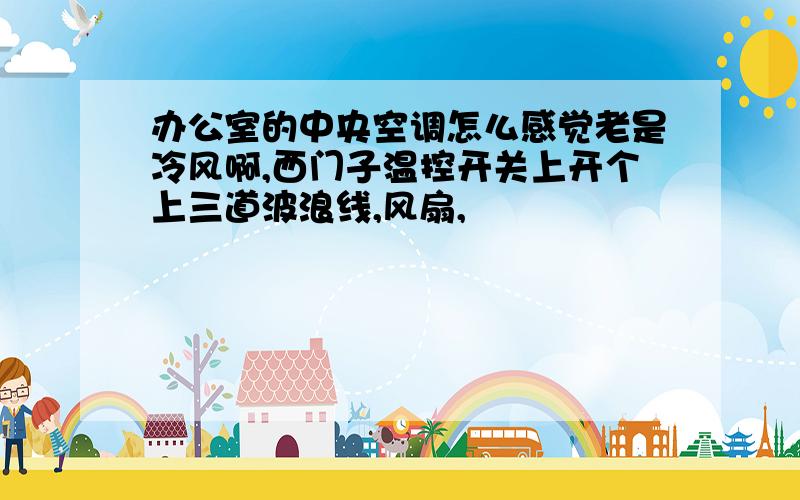 办公室的中央空调怎么感觉老是冷风啊,西门子温控开关上开个上三道波浪线,风扇,