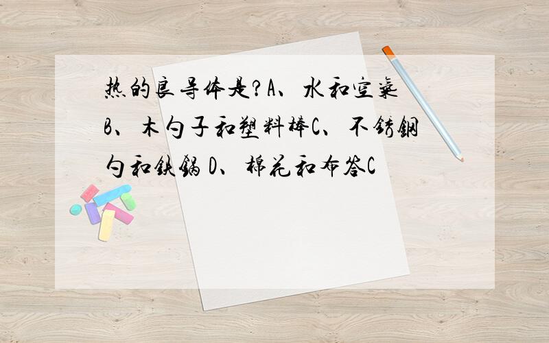 热的良导体是?A、水和空气 B、木勺子和塑料棒C、不锈钢勺和铁锅 D、棉花和布答C