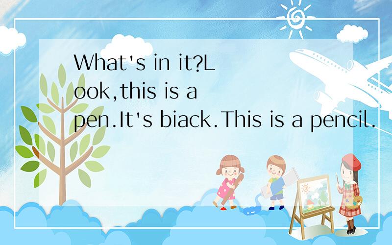 What's in it?Look,this is a pen.It's biack.This is a pencil.