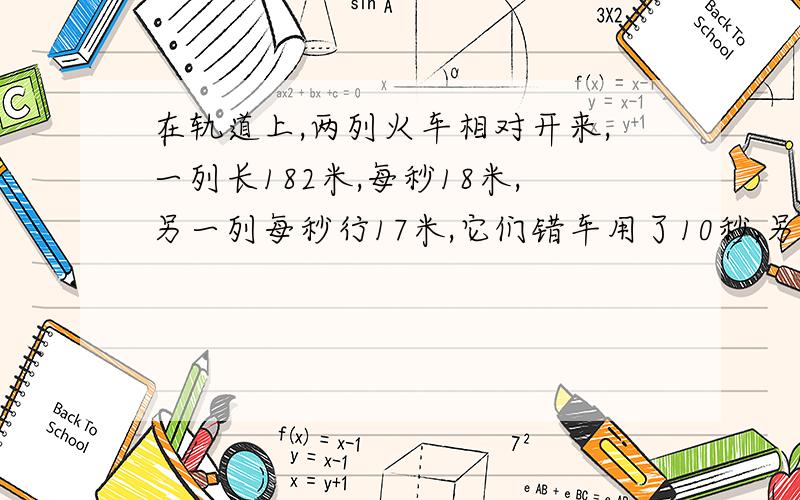 在轨道上,两列火车相对开来,一列长182米,每秒18米,另一列每秒行17米,它们错车用了10秒,另一列长几米