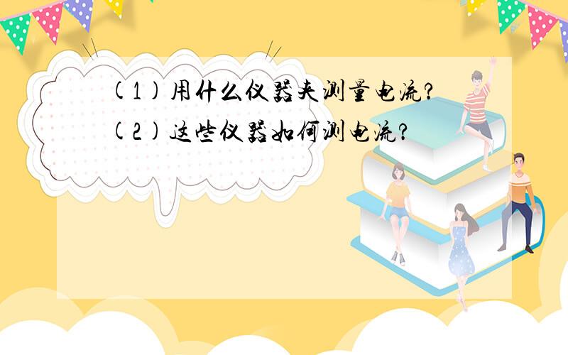 (1)用什么仪器夹测量电流?(2)这些仪器如何测电流?