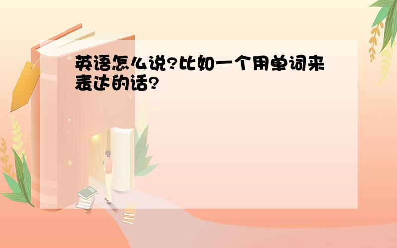 英语怎么说?比如一个用单词来表达的话?