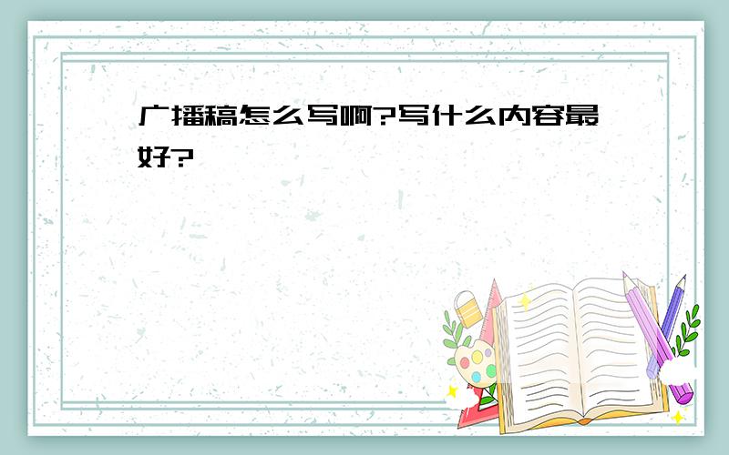 广播稿怎么写啊?写什么内容最好?