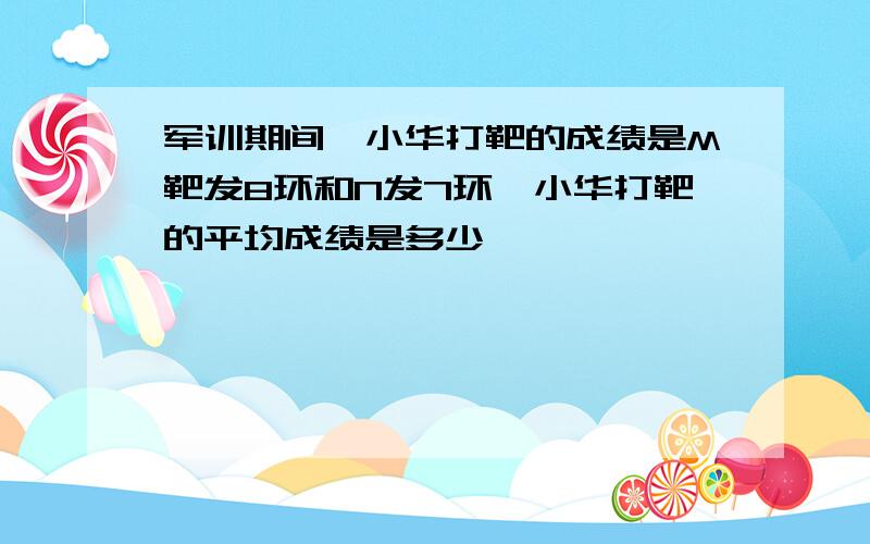 军训期间,小华打靶的成绩是M靶发8环和N发7环,小华打靶的平均成绩是多少