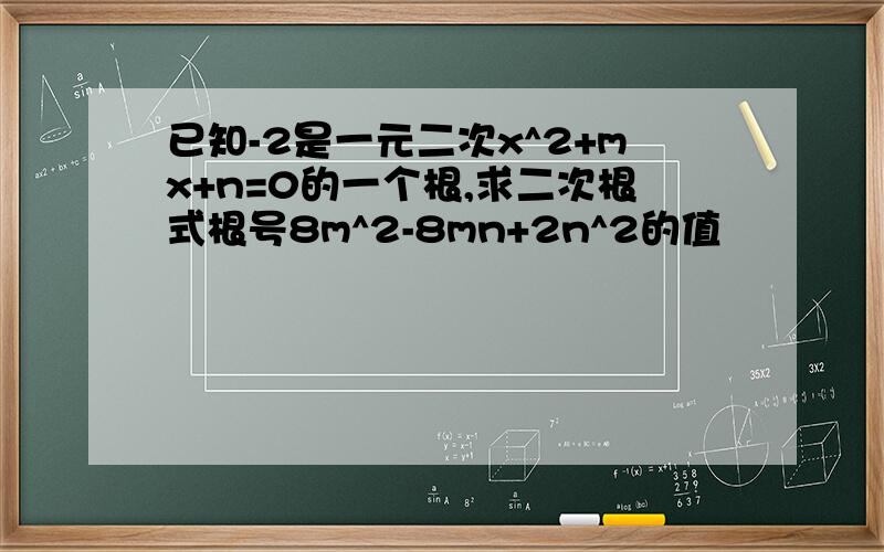 已知-2是一元二次x^2+mx+n=0的一个根,求二次根式根号8m^2-8mn+2n^2的值