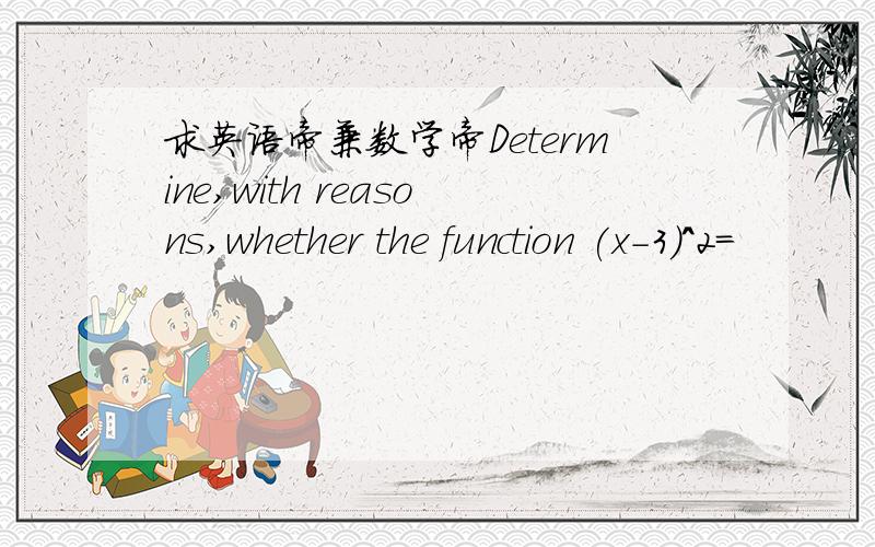 求英语帝兼数学帝Determine,with reasons,whether the function (x-3)^2=