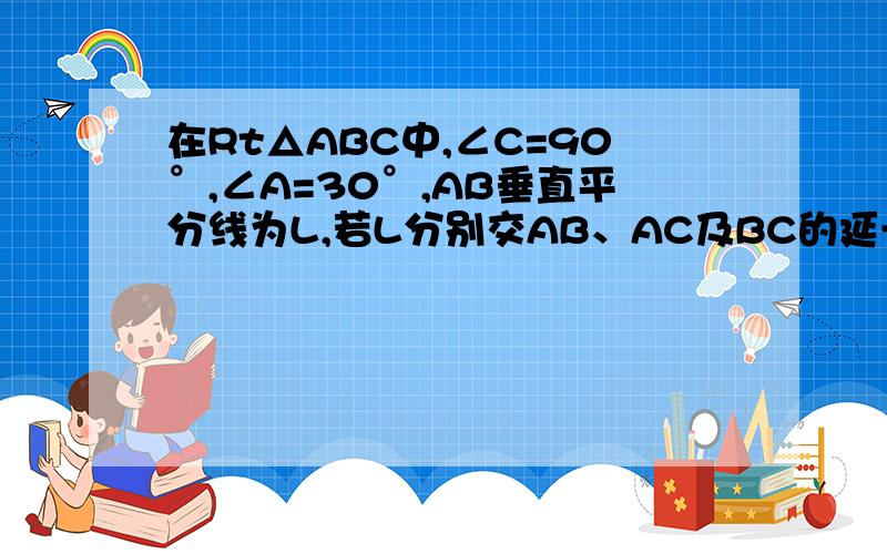 在Rt△ABC中,∠C=90°,∠A=30°,AB垂直平分线为L,若L分别交AB、AC及BC的延长线于点D、E、F连接B