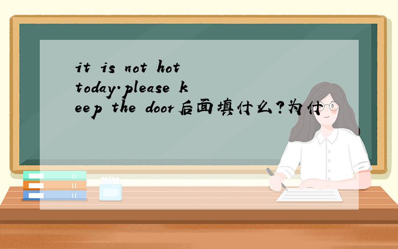 it is not hot today.please keep the door后面填什么?为什