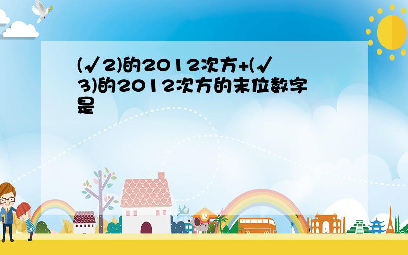 (√2)的2012次方+(√3)的2012次方的末位数字是