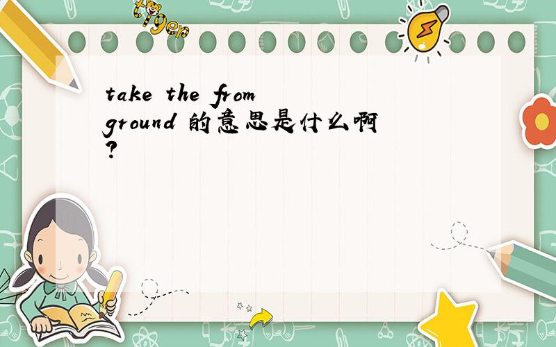 take the from ground 的意思是什么啊?