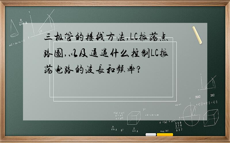 三极管的接线方法,LC振荡点路图,以及通过什么控制LC振荡电路的波长和频率?