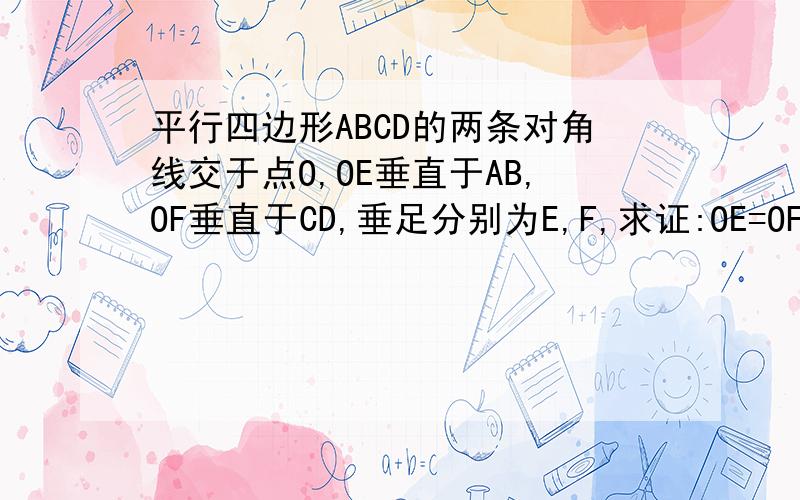 平行四边形ABCD的两条对角线交于点O,OE垂直于AB,OF垂直于CD,垂足分别为E,F,求证:OE=OF