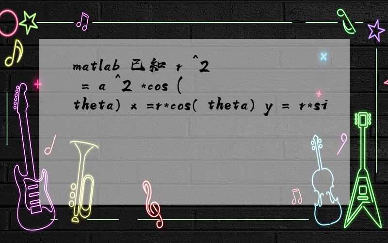 matlab 已知 r ^2 = a ^2 *cos (theta） x =r*cos（ theta） y = r*si