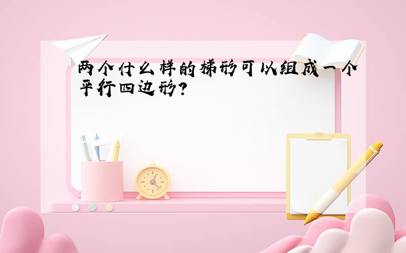 两个什么样的梯形可以组成一个平行四边形?